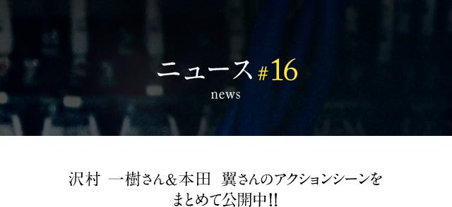 news #16 沢村一樹さん＆本田翼さんのアクションシーンをまとめて公開中!!