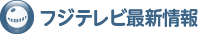 フジテレビ最新情報