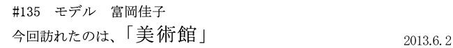 #135 モデル 富岡佳子 「美術館」 2013年6月2日