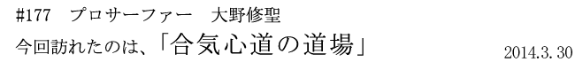 #177 プロサーファー 大野修聖 今回訪れたのは、「合気心道の道場」 2014年3月30日