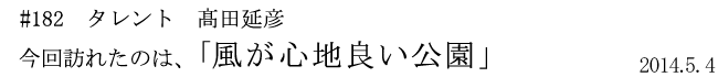 #182 タレント 高田延彦 今回訪れたのは、「風が心地良い公園」 2014年5月4日