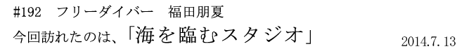 #192　フリーダイバー　福田朋夏　今回訪れたのは、「海を臨むスタジオ」　2014年7月13日