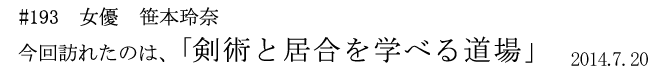 #193 女優 笹本玲奈< 今回訪れたのは、「剣術と居合を学べる道場」 2014年7月20日