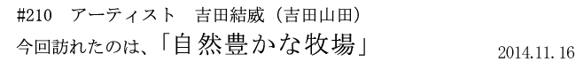 #210 アーティスト 吉田結威(吉田山田) 今回訪れたのは、「自然豊かな牧場」 2014年11月16日