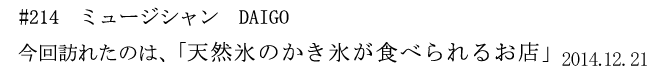 #214 ミュージシャン DAIGO 今回訪れたのは、「天然氷のかき氷が食べられるお店」 2014年12月21日