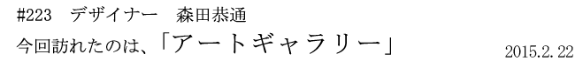 #223 デザイナー 森田恭通 今回訪れたのは、「アートギャラリー」 2015年2月22日