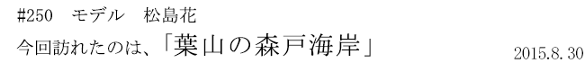 #250 モデル 松島花 今回訪れたのは、「葉山の森戸海岸」 2015年8月30日