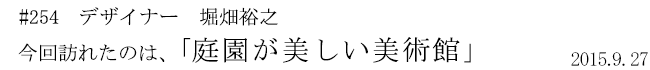 #254 デザイナー 堀畑裕之 今回訪れたのは、「庭園が美しい美術館」 2015年9月27日