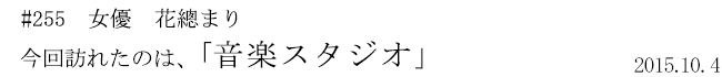 #255　女優　花總まり　今回訪れたのは、「音楽スタジオ」　2015年10月4日