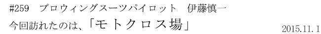 #259　プロウィングスーツパイロット　伊藤慎一　今回訪れたのは、「モトクロス場」　2015年11月1日