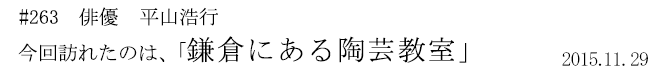 #263 俳優 平山浩行 今回訪れたのは、「鎌倉にある陶芸教室」 2015年11月29日