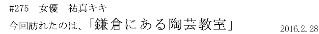 #275　女優　祐真キキ　今回訪れたのは、「鎌倉にある陶芸教室」　2016年2月28日