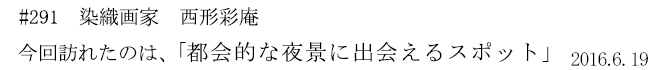 #291 染織画家 西形彩庵 今回訪れたのは、「都会的な夜景に出会えるスポット」 2016年6月19日