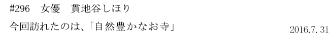 #296　女優　貫地谷しほり　今回訪れたのは、「自然豊かなお寺」　2016年7月31日