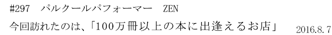 #297 パルクールパフォーマー ZEN 今回訪れたのは、「100万冊以上の本に出逢えるお店」 2016年8月7日