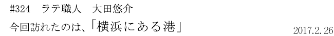 #324 ラテ職人 大田悠介 今回訪れたのは、「横浜にある港」 2017年2月26日