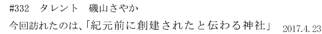 #332 タレント 磯山さやか 今回訪れたのは、「紀元前に創建されたと伝わる神社」 2017年4月23日