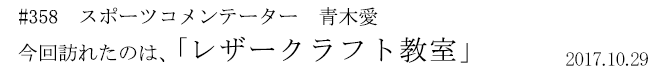 #358　スポーツコメンテーター　青木愛　今回訪れたのは、「レザークラフト教室」　2017年10月29日