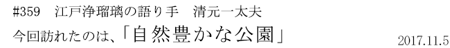 #359 江戸浄瑠璃の語り手 清元一太夫 今回訪れたのは、「自然豊かな公園」 2017年11月5日