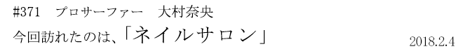 #371　プロサーファー　大村奈央　今回訪れたのは、「ネイルサロン」　2018年2月4日