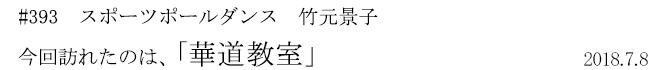 #393 スポーツポールダンス 竹元景子 今回訪れたのは、「華道教室」 2018年7月8日