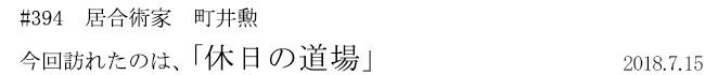 #394　居合術家　町井勲　今回訪れたのは、「休日の道場」　2018年7月15日