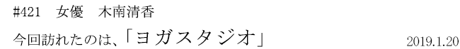 #421 女優 木南清香 今回訪れたのは、「ヨガスタジオ」 2019年1月20日