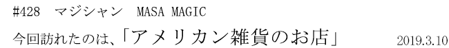 #428　マジシャン　MASA MAGIC　今回訪れたのは、「アメリカン雑貨のお店」　2019年3月10日