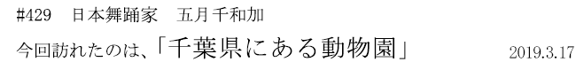#429 日本舞踊家 五月千和加 今回訪れたのは、「千葉県にある動物園」 2019年3月17日