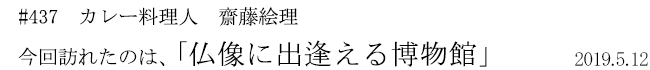 #437 カレー料理人 齋藤絵理 今回訪れたのは、「仏像に出逢える博物館」 2019年5月12日