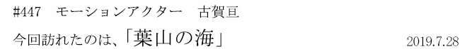 #447　モーションアクター　古賀亘　今回訪れたのは、「葉山の海」　2019年7月28日