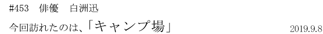 #453 俳優 白洲迅 今回訪れたのは、「キャンプ場」 2019年9月8日