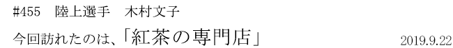 #455 陸上選手 木村文子 今回訪れたのは、「紅茶の専門店」 2019年9月22日