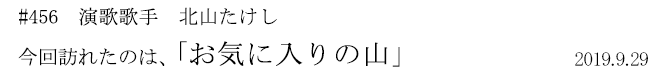 #456 演歌歌手 北山たけし 今回訪れたのは、「お気に入りの山」 2019年9月29日