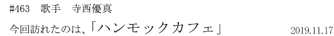 #463 歌手 寺西優真 今回訪れたのは、「ハンモックカフェ」 2019年11月17日