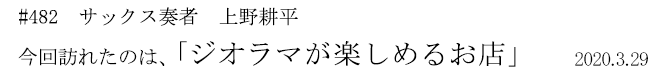 #482 サックス奏者 上野耕平 今回訪れたのは、「ジオラマが楽しめるお店」 2020年3月29日