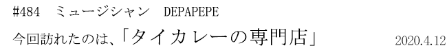 #484　ミュージシャン　DEPAPEPE　今回訪れたのは、「タイカレーの専門店」　2020年4月12日