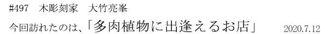 #497 木彫刻家 大竹亮峯 今回訪れたのは、「多肉植物に出逢えるお店」 2020年7月12日