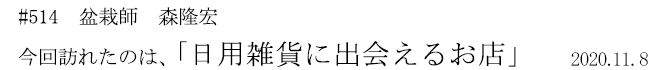 #514 盆栽師 森隆宏 今回訪れたのは、「日用雑貨に出会えるお店」 2020年11月8日