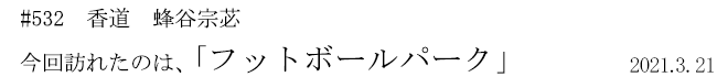 #532　香道　蜂谷宗苾　今回訪れたのは、「フットボールパーク」　2021年3月21日