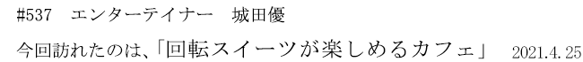 #537 エンターテイナー 城田優 今回訪れたのは、「回転スイーツが楽しめるカフェ」 2021年4月25日