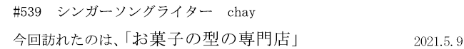 #539　シンガーソングライター　chay　今回訪れたのは、「お菓子の型の専門店」　2021年5月9日