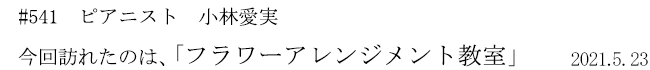 #541　ピアニスト　小林愛実　今回訪れたのは、「フラワーアレンジメントの教室」　2021年5月23日