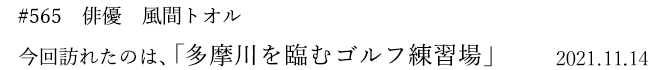 #565 俳優 風間トオル 今回訪れたのは、「多摩川を臨むゴルフ練習場」 2021年11月14日