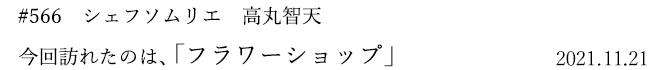 #566 シェフソムリエ 高丸智天 今回訪れたのは、「フラワーショップ」 2021年11月21日