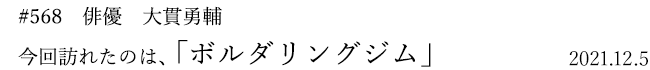 #568 俳優 大貫勇輔 今回訪れたのは、「ボルダリングジム」 2021年12月5日
