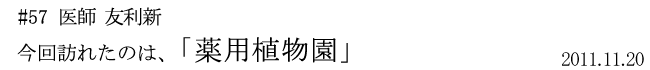 #57  医師　友利新  今回訪れたのは「薬用植物園」 2011年11月20日