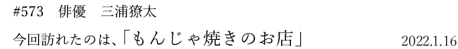 #573 俳優 三浦獠太 今回訪れたのは、「もんじゃ焼きのお店」 2022年1月16日