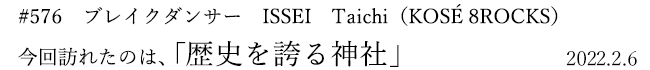#576 ブレイクダンサー ISSEI Taichi(KOSÉ 8ROCKS) 今回訪れたのは、「歴史を誇る神社」 2022年2月6日