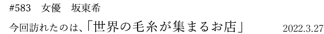 #583 女優 坂東希 今回訪れたのは、「世界の毛糸が集まるお店」 2022年3月27日